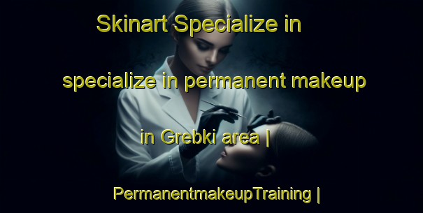 Skinart Specialize in specialize in permanent makeup in Grebki area | PermanentmakeupTraining | PermanentmakeupClasses | SkinartTraining-Poland